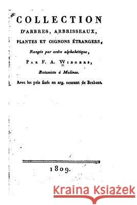 Collection d'arbres, arbrisseaux, plantes et oignons étrangers, rangée par ordre alphabétique (1809) F. a. Wiegers 9781517001148 Createspace
