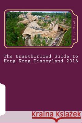 The Unauthorized Guide to Hong Kong Disneyland 2016 Lisa Banks 9781517013271 Createspace