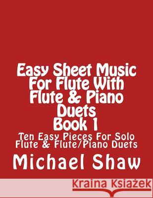 Easy Sheet Music For Flute With Flute & Piano Duets Book 1: Ten Easy Pieces For Solo Flute & Flute/Piano Duets Shaw, Michael 9781517034849