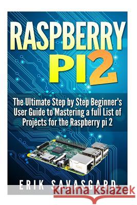 Raspberry Pi 2: The Ultimate Step by Step Beginner's User Guide to Mastering a full List Of Projects For the Raspberry Pi 2 Savasgard, Erik 9781517062767 Createspace