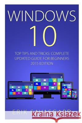 Windows 10: Top Tips and Tricks - Complete Update Guide For Beginners 2015 Edition Erik Savasgard 9781517063207 Createspace Independent Publishing Platform