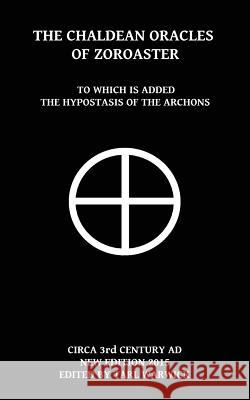 The Chaldean Oracles Of Zoroaster: To Which Is Added the Hypostasis of the Archons Warwick, Tarl 9781517064426