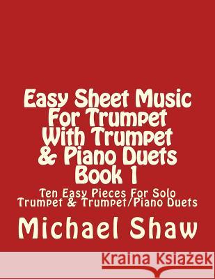 Easy Sheet Music For Trumpet With Trumpet & Piano Duets Book 1: Ten Easy Pieces For Solo Trumpet & Trumpet/Piano Duets Shaw, Michael 9781517085711