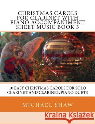 Christmas Carols For Clarinet With Piano Accompaniment Sheet Music Book 3: 10 Easy Christmas Carols For Solo Clarinet And Clarinet/Piano Duets Shaw, Michael 9781517100346