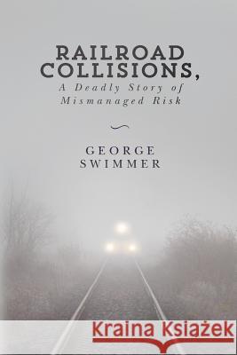 Railroad Collisions, A Deadly Story of Mismanaged Risk Swimmer, George 9781517106331 Createspace Independent Publishing Platform