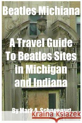 Beatles Michiana: A Travel Guide to Beatles Sites in Michigan and Indiana Dr Mark a. Schneegurt 9781517120238 Createspace
