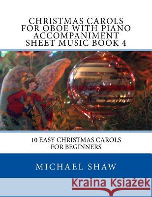 Christmas Carols For Oboe With Piano Accompaniment Sheet Music Book 4: 10 Easy Christmas Carols For Beginners Shaw, Michael 9781517142766