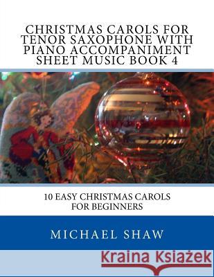 Christmas Carols For Tenor Saxophone With Piano Accompaniment Sheet Music Book 4: 10 Easy Christmas Carols For Beginners Shaw, Michael 9781517143107