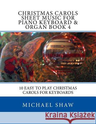Christmas Carols Sheet Music For Piano Keyboard & Organ Book 4: 10 Easy To Play Christmas Carols For Keyboards Shaw, Michael 9781517143206