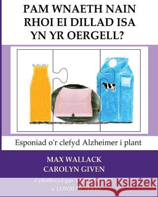 Pam Wnaeth Nain Rhoi Ei Dillad Isa Yn Yr Oergell?: Esponiad o'r clefyd Alzheimer i plant Given, Carolyn 9781517146917 Createspace