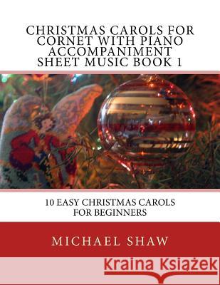 Christmas Carols For Cornet With Piano Accompaniment Sheet Music Book 1: 10 Easy Christmas Carols For Beginners Shaw, Michael 9781517188078