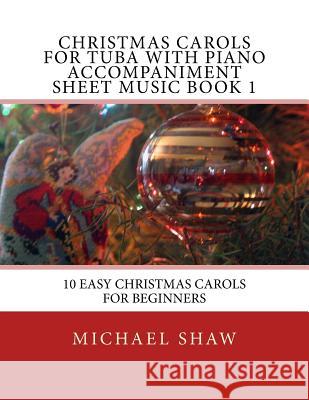 Christmas Carols For Tuba With Piano Accompaniment Sheet Music Book 1: 10 Easy Christmas Carols For Beginners Shaw, Michael 9781517188160