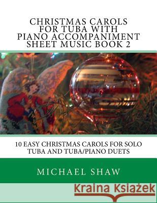 Christmas Carols For Tuba With Piano Accompaniment Sheet Music Book 2: 10 Easy Christmas Carols For Solo Tuba And Tuba/Piano Duets Shaw, Michael 9781517204488