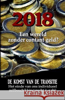 2018: Een wereld zonder contant geld?: De komst van de Transitie - Het einde van ons individueel zelfbeschikkingsrecht is na De Ruiter, Robin 9781517205607