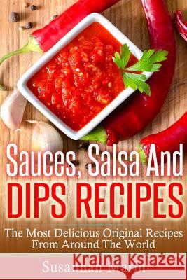 Sauces, Salsa And Dips Recipes: The Most Delicious Original Recipes From Around The World Marin, Susannah 9781517207045 Createspace