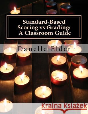 Standard-Based Scoring vs Grading: A Classroom Guide Elder, Danelle 9781517222789