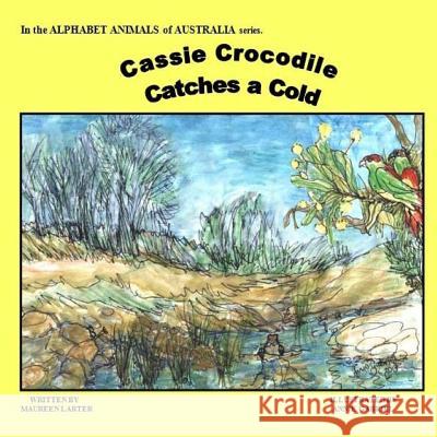 Cassie Crocodile Catches a Cold: Alphabet Animals of Australia Maureen Larter Annie Gabriel 9781517229740 Createspace
