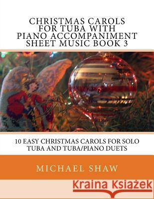 Christmas Carols For Tuba With Piano Accompaniment Sheet Music Book 3: 10 Easy Christmas Carols For Solo Tuba And Tuba/Piano Duets Shaw, Michael 9781517232733