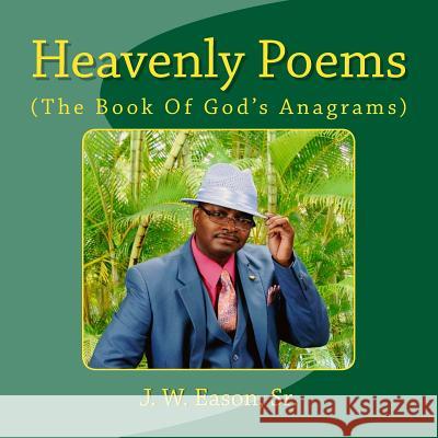 Heavenly Poems (The Book Of God's Anagrams): (The Book Of God's Anagrams) Eason Sr, J. W. 9781517254827 Createspace