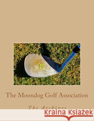 The Moondog Golf Association: The Archives Doug Gelbert 9781517256289 Createspace