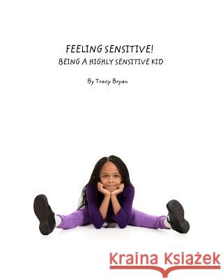 Feeling Sensitive! Being A Highly Sensitive Kid Bryan, Tracy 9781517257385 Createspace