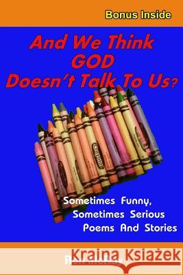 And We Think GOD Doesn't Talk To Us?: Sometime Funny, Sometimes Serious Poems And Stories McRay, Ron 9781517258016 Createspace