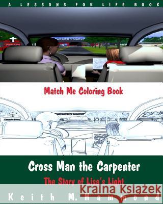 Cross Man the Carpenter: The Story of Lisa's Light (Match Me Coloring Book) Keith M. Hammond 9781517272524 Createspace