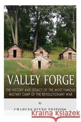 Valley Forge: The History and Legacy of the Most Famous Military Camp of the Revolutionary War Charles River Editors 9781517287153 Createspace