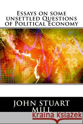 Essays on some unsettled Questions of Political Economy John Stuart Mill 9781517309657 Createspace