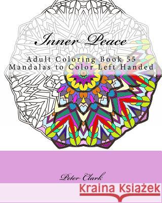 Inner Peace: Adult Coloring Book 55 Mandalas to Color Left Handed Peter Clark 9781517312138 Createspace