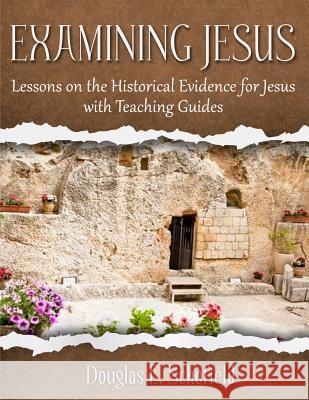 Examining Jesus: Lessons on the Historical Evidence for Jesus Douglas E. Schofield 9781517313432