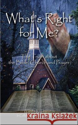 What's Right for Me?: The Truth about the Bible, Church and Prayer Wanda R. Thurston 9781517319700 Createspace
