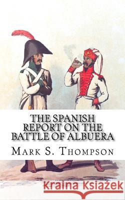 The Spanish Report on the battle of Albuera. Thompson, Mark S. 9781517336172 Createspace