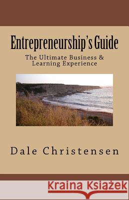Entrepreneurship's Guide: The Ultimate Business & Learning Experience Dale Christensen 9781517359539