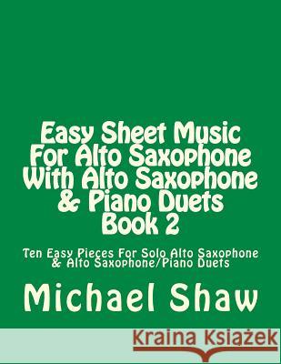 Easy Sheet Music For Alto Saxophone With Alto Saxophone & Piano Duets Book 2: Ten Easy Pieces For Solo Alto Saxophone & Alto Saxophone/Piano Duets Shaw, Michael 9781517363987