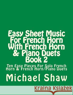 Easy Sheet Music For French Horn With French Horn & Piano Duets Book 2: Ten Easy Pieces For Solo French Horn & French Horn/Piano Duets Michael Shaw, (ch (Sterling Drug Inc Malvern Pennsylvania USA) 9781517379506 Createspace Independent Publishing Platform