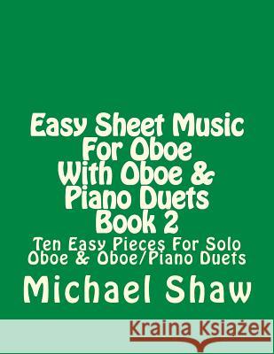 Easy Sheet Music For Oboe With Oboe & Piano Duets Book 2: Ten Easy Pieces For Solo Oboe & Oboe/Piano Duets Shaw, Michael 9781517379582