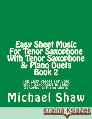 Easy Sheet Music For Tenor Saxophone With Tenor Saxophone & Piano Duets Book 2: Ten Easy Pieces For Solo Tenor Saxophone & Tenor Saxophone/Piano Duets Shaw, Michael 9781517380052
