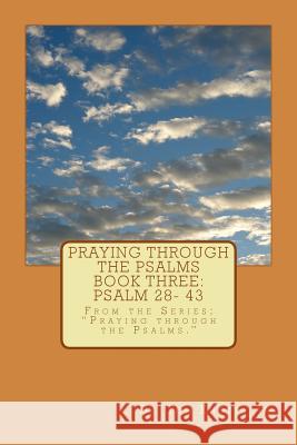 Praying through the Psalms Book Three: Psalm 28- 43: From the Series; Praying through the Psalms. Knotts, Tom, Jr. 9781517389314 Createspace