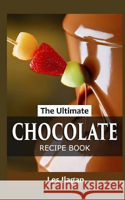 The Ultimate Chocolate Recipe Book Les Ilagan 9781517398750 Createspace Independent Publishing Platform