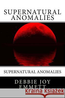 Supernatural Anomalies Mrs Debbie Joy Emmet 9781517445454 Createspace