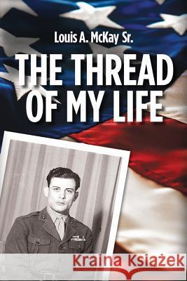 The Thread of My Life, by Louis A. Mckay: The story of a Marine with a quest to avenge the death of his teammate Cruz, Wil 9781517451332