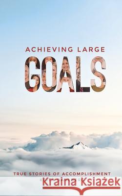 Achieving Large Goals: True Stories of Accomplishment Keith Dahlberg 9781517459451