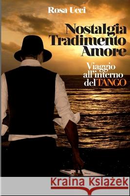 Nostalgia Tradimento Amore: Viaggio all'Interno del Tango Ucci, Rosa 9781517463212 Createspace