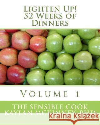 Lighten Up! 52 Weeks of Dinners: Volume 1 Kaylan McKinne The Sensible Cook 9781517478353 Createspace