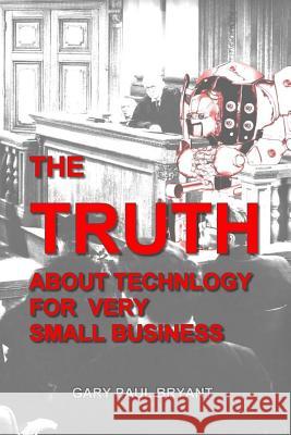 The Truth About Technology for Very Small Business Bryant, Gary Paul 9781517518349