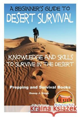 A Beginner's Guide to Desert Survival Skills: Knowledge and Skills to Survive in the Desert Dueep Jyot Singh John Davidson Mendon Cottage Books 9781517531263