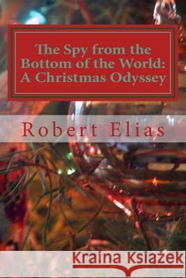 The Spy from the Bottom of the World: A Christmas Odyssey Robert Elias Mrs Beth Mann 9781517532390