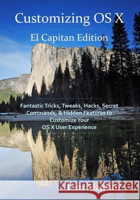 Customizing OS X - El Capitan Edition: Fantastic Tricks, Tweaks, Hacks, Secret Commands, & Hidden Features to Customize Your OS X User Experience Tom Magrini 9781517544188 Createspace
