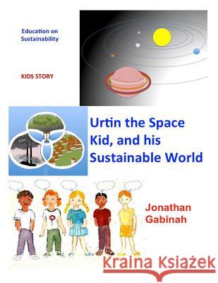 Urtin, the Space Kid, and His Sustainable World: Education on Sustainability Jonathan Gabinah 9781517564353 Createspace